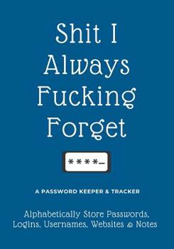 Paperback Shit I Always Fucking Forget: A Password Keeper & Tracker - Alphabetically Store Passwords, Logins, Usernames, Websites & Notes - Large Print [Large Print] Book