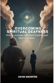 Paperback Overcoming Spiritual Deafness: How To Overcome Spiritual Deafness and Hear God More Book