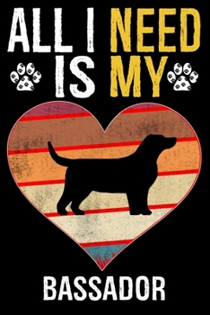 All I Need Is My Bassador: Dog - This is Perfect Cool Funny Humor Gifts For Bassador Dog Lovers - Best Gift For Mom Dad Father Mother Bassador Lo