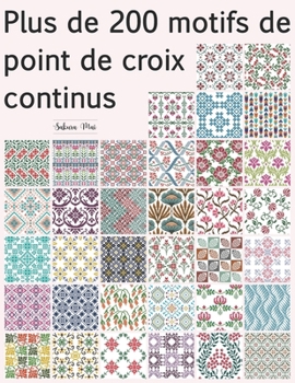 Plus de 200 motifs de point de croix continus: Une vaste collection de motifs répétitifs — traditionnels, géométriques, rétro, ethniques et floraux