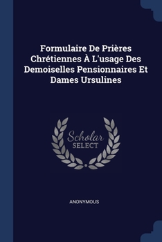 Paperback Formulaire De Prières Chrétiennes À L'usage Des Demoiselles Pensionnaires Et Dames Ursulines Book