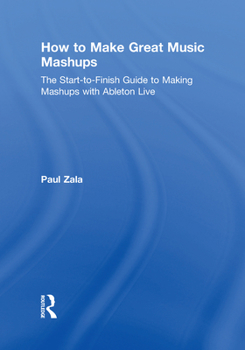 Hardcover How to Make Great Music Mashups: The Start-To-Finish Guide to Making Mashups with Ableton Live Book