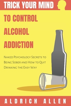 Paperback Trick Your Mind to Control Alcohol Addiction: Naked Psychology Secrets to Being Sober and How to Quit Drinking the Easy Way Book