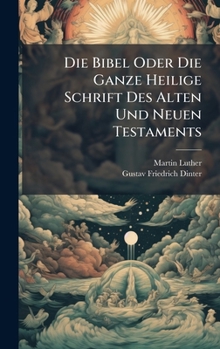 Die Bibel Oder Die Ganze Heilige Schrift Des Alten Und Neuen Testaments (German Edition)