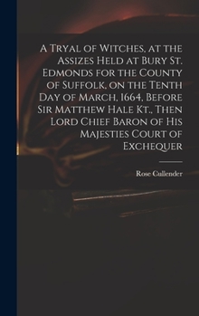 A Tryal of Witches, at the Assizes Held at Bury St. Edmonds for the County of Suffolk, on the Tenth day of March, 1664, Before Sir Matthew Hale Kt., ... Baron of His Majesties Court of Exchequer