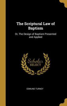 Hardcover The Scriptural Law of Baptism: Or, The Design of Baptism Presented and Applied Book