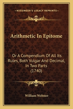 Paperback Arithmetic In Epitome: Or A Compendium Of All Its Rules, Both Vulgar And Decimal, In Two Parts (1740) Book