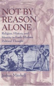 Hardcover Not by Reason Alone: Religion, History, and Identity in Early Modern Political Thought Book
