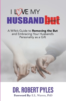 I Love My Husband But : A Wife's Guide to Removing the but and Embracing Your Husband's Personality As a Gift