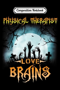 Composition Notebook: Physical Therapist Love Brains Halloween Funny  Journal/Notebook Blank Lined Ruled 6x9 100 Pages