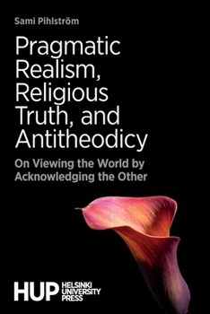 Paperback Pragmatic Realism, Religious Truth, and Antitheodicy: On Viewing the World by Acknowledging the Other Book