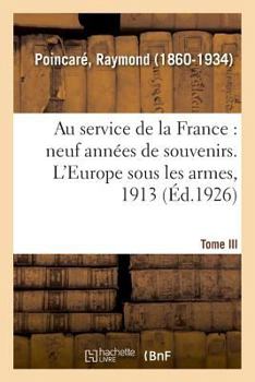 Paperback Au Service de la France, Neuf Années de Souvenirs. Tome III. l'Europe Sous Les Armes, 1913 [French] Book