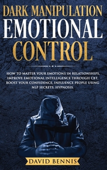 Hardcover Dark Manipulation Emotional Control: How to Master your Emotions in Relationships, Improve Emotional Intelligence through CBT, Boost your Confidence, Book
