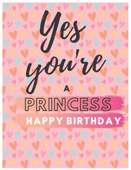 Yes You're Princess Happy Birthday Notebook Journal: Your Special Day Will Bring You Lots Of Happiness With This Diary Notebook Journal Perfect Gift For Funny Happy Birthday (Volume)