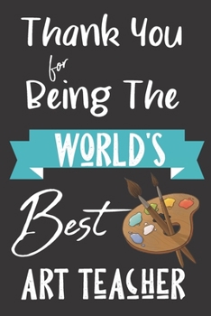 World's Best Art Teacher: Teacher Mentor Coach Appreciation Holiday Gift Idea Thank You Present Lined Journal Notebook Diary for Favorite Instructor