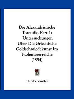 Paperback Die Alexandrinische Toreutik, Part 1: Untersuchungen Uber Die Griechische Goldschmiedekunst Im Ptolemaeerreiche (1894) [German] Book