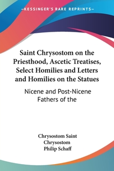 Paperback Saint Chrysostom on the Priesthood, Ascetic Treatises, Select Homilies and Letters and Homilies on the Statues: Nicene and Post-Nicene Fathers of the Book