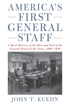 Hardcover America's First General Staff: A Short History of the Rise and Fall of the General Board of the U.S. Navy, 1900-1950 Book