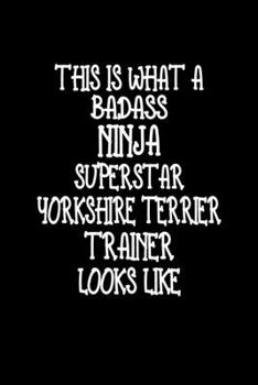 This Is What A Badass Ninja Superstar Yorkshire Terrier Trainer Looks Like: Yorkshire Terrier Training Log Book gifts. Best Dog Trainer Log Book gifts For Dog Lover who loves Yorkshire Terrier. Yorksh