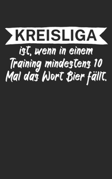 Kreisliga ist wenn in einem Training mindestens 10 Mal das Wort Bier fällt: Fußball Notizbuch für Kreisliga-Spieler und Fans mit Spruch. 120 Seiten Liniert. Perfektes Geschenk. (German Edition)