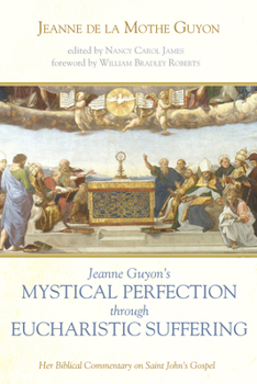 Paperback Jeanne Guyon's Mystical Perfection Through Eucharistic Suffering: Her Biblical Commentary on Saint John's Gospel Book
