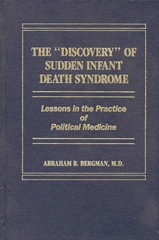 The "discovery" of sudden infant death syndrome: Lessons in the practice of political medicine