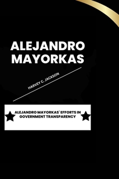 Paperback Alejandro Mayorkas: Alejandro Mayorkas' Efforts in Government Transparency Book
