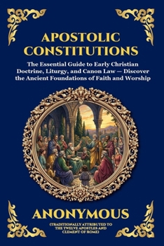 Apostolic Constitutions: The Essential Guide to Early Christian Doctrine, Liturgy, and Canon Law - Discover the Ancient Foundations of Faith and ... Reading) (Library of Alexandria - Esoteric)