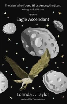Paperback The Man Who Found Birds among the Stars, Part One: Eagle Ascendant: A Biographical Fiction Book