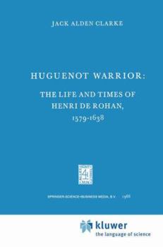 Huguenot Warrior: The Life and Times of Henri de Rohan, 1579 1638