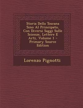 Paperback Storia Della Toscana Sino Al Principato, Con Diversi Saggi Sulle Scienze, Lettere E Arti, Volume 1 [Italian] Book