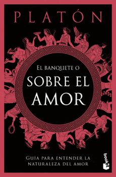 El Banquete O Sobre El Amor: Guía Para Entender La Naturaleza del Amor / The Symposium, or on Love: A Guide to Understanding the Nature of Love (Spanish Edition)