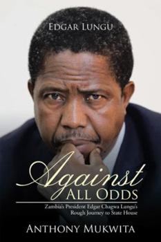 Paperback Against All Odds: Zambia's President Edgar Chagwa Lungu's Rough Journey to State House Book