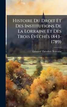 Histoire Du Droit Et Des Institutions De La Lorraine Et Des Trois ÃvÃachÃ(c)s (843-1789)