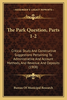 Paperback The Park Question, Parts 1-2: Critical Study And Constructive Suggestions Pertaining To Administrative And Account Methods, And Revenue And Deposits ( Book