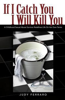 Paperback If I Catch You I Will Kill You: A Childhood Sexual Abuse Survivor Redefines Life on Her Own Terms Book