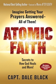 Atomic Faith : Imagine Getting Your Prayers Answered - All of Them!