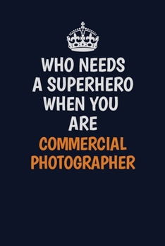 Who Needs A Superhero When You Are Commercial Photographer: Career journal, notebook and writing journal for encouraging men, women and kids. A framework for building your career.