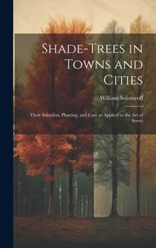 Shade-trees in Towns and Cities; Their Selection, Planting, and Care as Applied to the art of Street