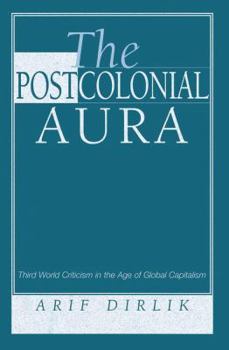 The Postcolonial Aura: Third World Criticism in the Age of Global Capitalism