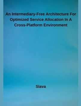 Paperback An Intermediary-Free Architecture For Optimized Service Allocation In A Cross-Platform Environment Book