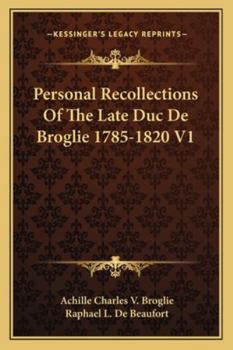 Personal Recollections of the Late Duc de Broglie, 1785-1820; Volume I