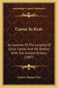 Paperback Caesar In Kent: An Account Of The Landing Of Julius Caesar And His Battles With The Ancient Britons (1887) Book