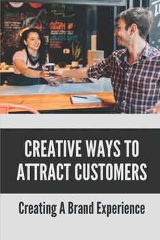 Paperback Creative Ways To Attract Customers: Creating A Brand Experience: How To Get Customers To Buy More Book