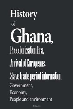 Paperback History of Ghana, and Precolonization Era, Arrival of Europeans, Slave trade per: Government, Economy, People and environment Book