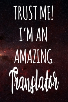 Trust Me! I'm An Amazing Translator: The perfect gift for the professional in your life - Funny 119 page lined journal!
