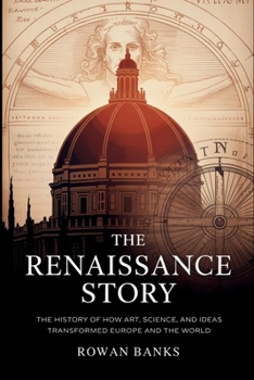 Paperback The Renaissance Story: The History of How Art, Science, and Ideas Transformed Europe and the World Book
