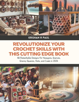 Revolutionize Your Crochet Skills with this Cutting Edge Book: 48 Remarkable Designs for Hexagons, Scarves, Granny Squares, Hats, and Cowls in 2024