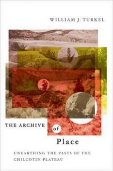 Paperback The Archive of Place: Unearthing the Pasts of the Chilcotin Plateau Book