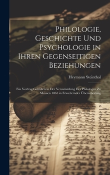 Hardcover Philologie, Geschichte Und Psychologie in Ihren Gegenseitigen Beziehungen: Ein Vortrag Gehalten in Der Versammlung Der Philologen Zu Meissen 1863 in E [German] Book